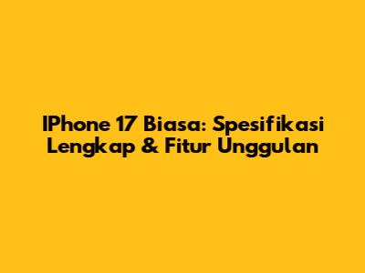 IPhone 17 Biasa: Spesifikasi Lengkap & Fitur Unggulan