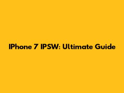 IPhone 7 IPSW: Ultimate Guide