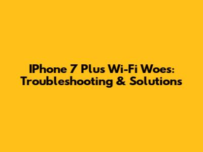 IPhone 7 Plus Wi-Fi Woes: Troubleshooting & Solutions
