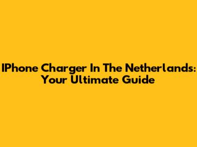 IPhone Charger In The Netherlands: Your Ultimate Guide