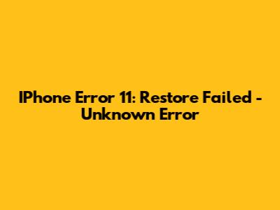 IPhone Error 11: Restore Failed - Unknown Error