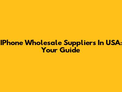 IPhone Wholesale Suppliers In USA: Your Guide