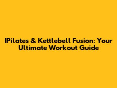 IPilates & Kettlebell Fusion: Your Ultimate Workout Guide