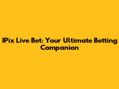IPix Live Bet: Your Ultimate Betting Companion
