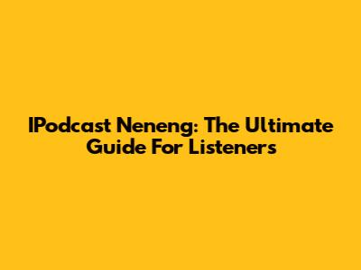 IPodcast Neneng: The Ultimate Guide For Listeners