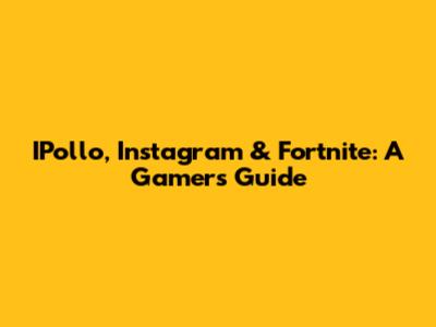 IPollo, Instagram & Fortnite: A Gamer's Guide