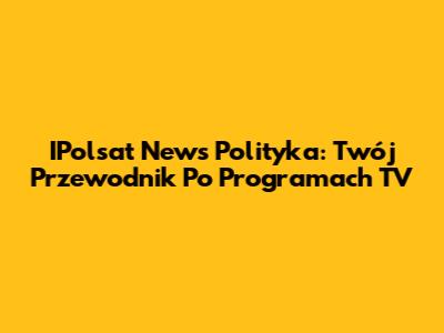 IPolsat News Polityka: Twój Przewodnik Po Programach TV