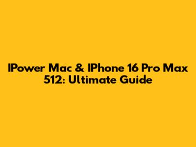 IPower Mac & IPhone 16 Pro Max 512: Ultimate Guide