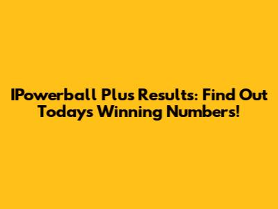 IPowerball Plus Results: Find Out Today's Winning Numbers!