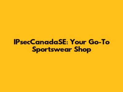 IPsecCanadaSE: Your Go-To Sportswear Shop