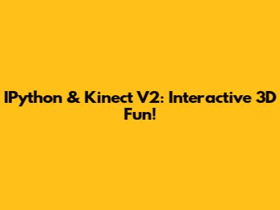 IPython & Kinect V2: Interactive 3D Fun!