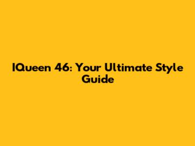 IQueen 46: Your Ultimate Style Guide