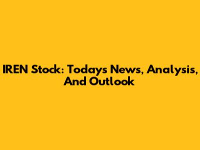 IREN Stock: Today's News, Analysis, And Outlook