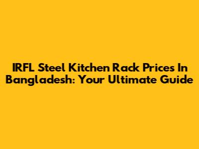 IRFL Steel Kitchen Rack Prices In Bangladesh: Your Ultimate Guide