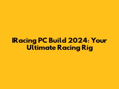 IRacing PC Build 2024: Your Ultimate Racing Rig