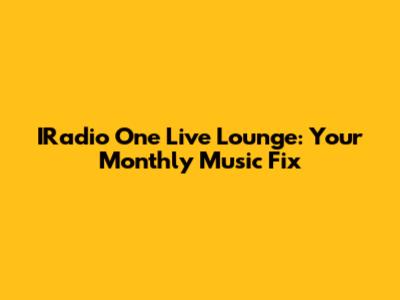 IRadio One Live Lounge: Your Monthly Music Fix