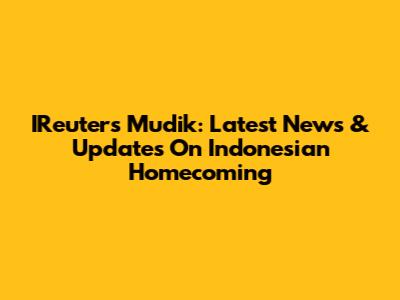 IReuters Mudik: Latest News & Updates On Indonesian Homecoming