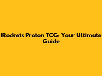 IRocket's Proton TCG: Your Ultimate Guide
