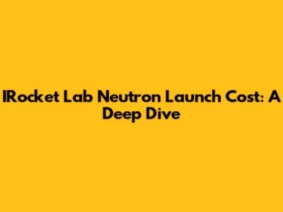 IRocket Lab Neutron Launch Cost: A Deep Dive