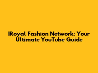 IRoyal Fashion Network: Your Ultimate YouTube Guide