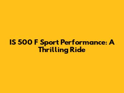 IS 500 F Sport Performance: A Thrilling Ride