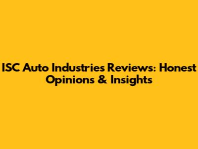 ISC Auto Industries Reviews: Honest Opinions & Insights