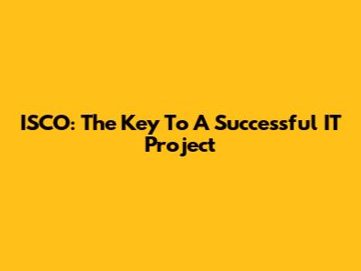 ISCO: The Key To A Successful IT Project