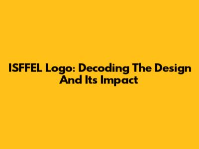 ISFFEL Logo: Decoding The Design And Its Impact