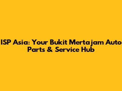 ISP Asia: Your Bukit Mertajam Auto Parts & Service Hub
