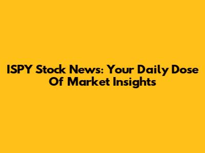 ISPY Stock News: Your Daily Dose Of Market Insights