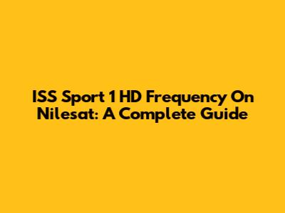 ISS Sport 1 HD Frequency On Nilesat: A Complete Guide