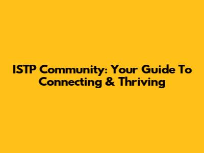 ISTP Community: Your Guide To Connecting & Thriving