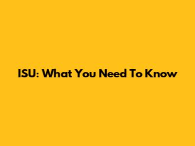 ISU: What You Need To Know
