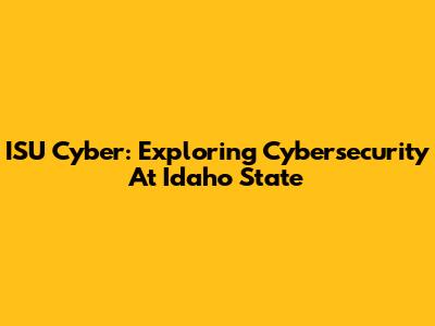 ISU Cyber: Exploring Cybersecurity At Idaho State