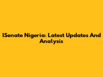 ISenate Nigeria: Latest Updates And Analysis