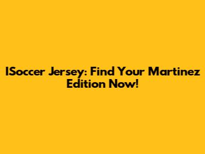 ISoccer Jersey: Find Your Martinez Edition Now!