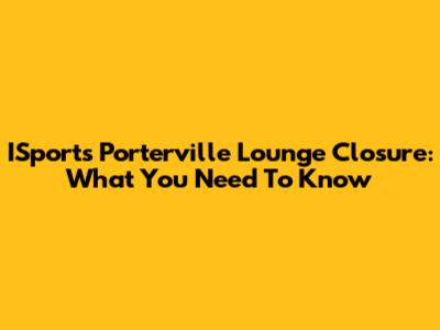 ISports Porterville Lounge Closure: What You Need To Know