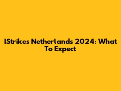 IStrikes Netherlands 2024: What To Expect