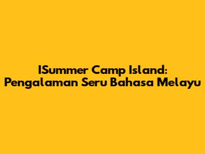 ISummer Camp Island: Pengalaman Seru Bahasa Melayu