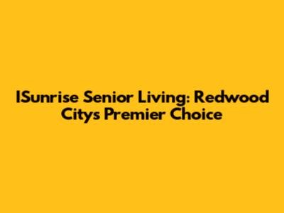 ISunrise Senior Living: Redwood City's Premier Choice