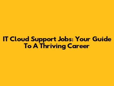 IT Cloud Support Jobs: Your Guide To A Thriving Career