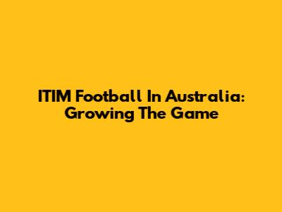 ITIM Football In Australia: Growing The Game