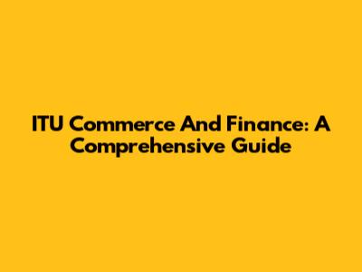 ITU Commerce And Finance: A Comprehensive Guide