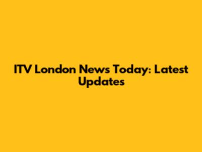 ITV London News Today: Latest Updates