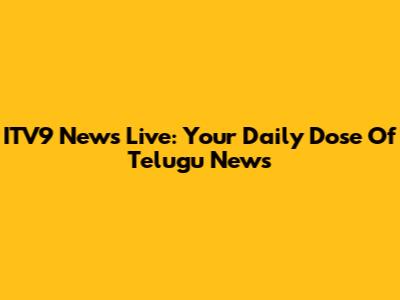 ITV9 News Live: Your Daily Dose Of Telugu News