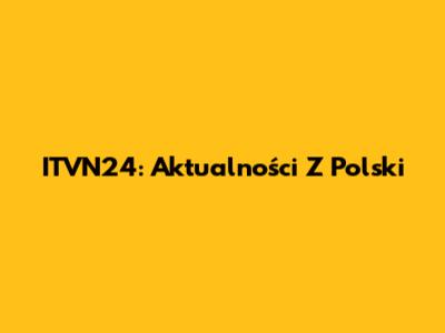 ITVN24: Aktualności Z Polski