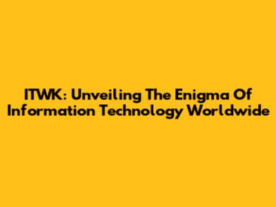 ITWK: Unveiling The Enigma Of Information Technology Worldwide