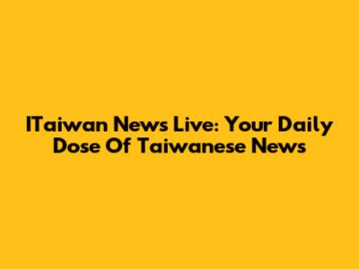ITaiwan News Live: Your Daily Dose Of Taiwanese News