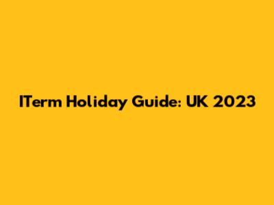 ITerm Holiday Guide: UK 2023