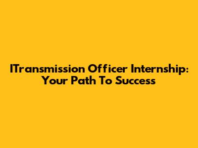 ITransmission Officer Internship: Your Path To Success